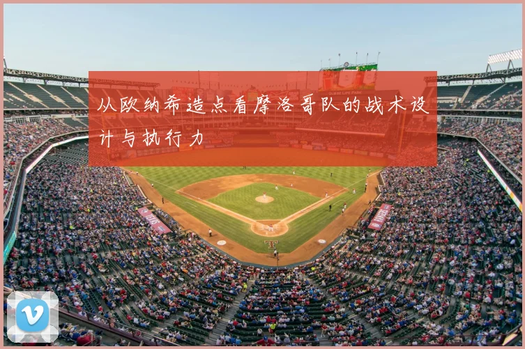 从欧纳希造点看摩洛哥队的战术设计与执行力