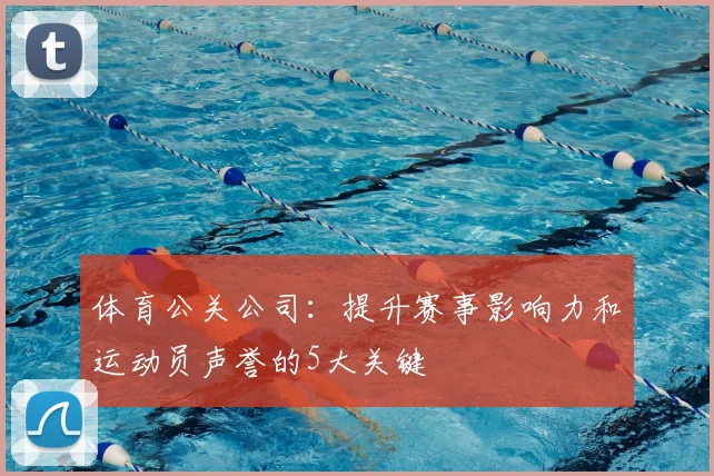 体育公关公司:提升赛事影响力和运动员声誉的5大关键