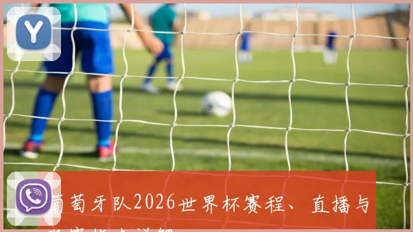 葡萄牙队2026世界杯赛程、直播与观赛指南详解