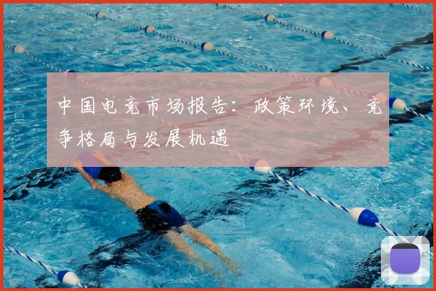 中国电竞市场报告:政策环境、竞争格局与发展机遇