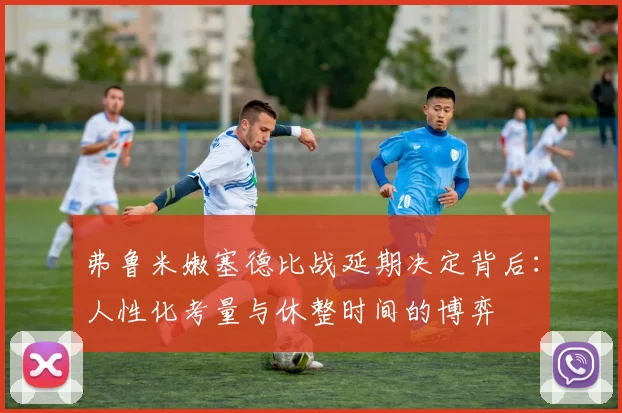 弗鲁米嫩塞德比战延期决定背后：人性化考量与休整时间的博弈