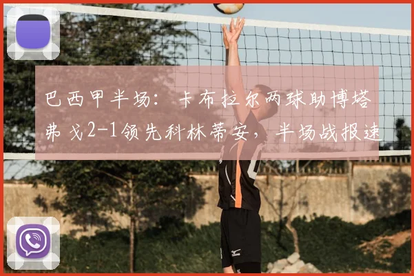 巴西甲半场：卡布拉尔两球助博塔弗戈2-1领先科林蒂安，半场战报速览