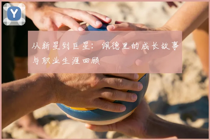 从新星到巨星:佩德里的成长故事与职业生涯回顾