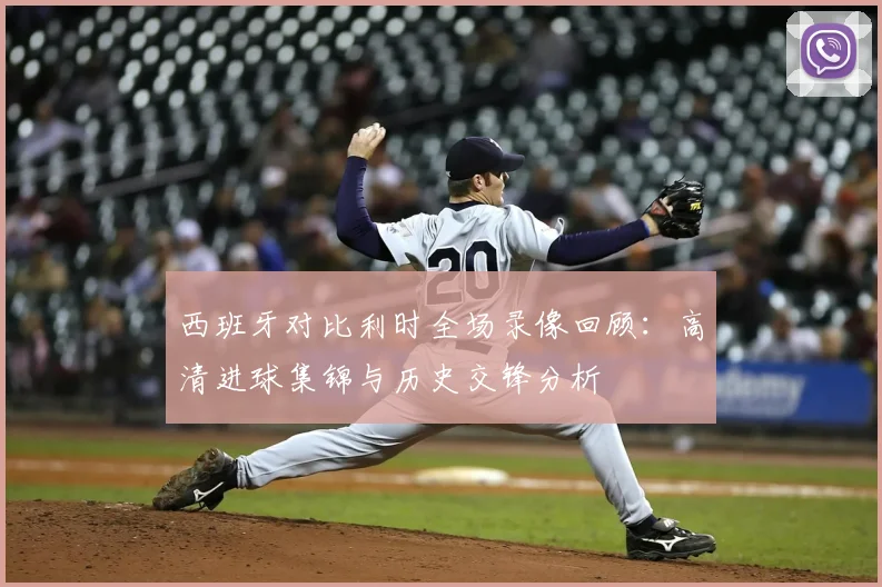 西班牙对比利时全场录像回顾:高清进球集锦与历史交锋分析