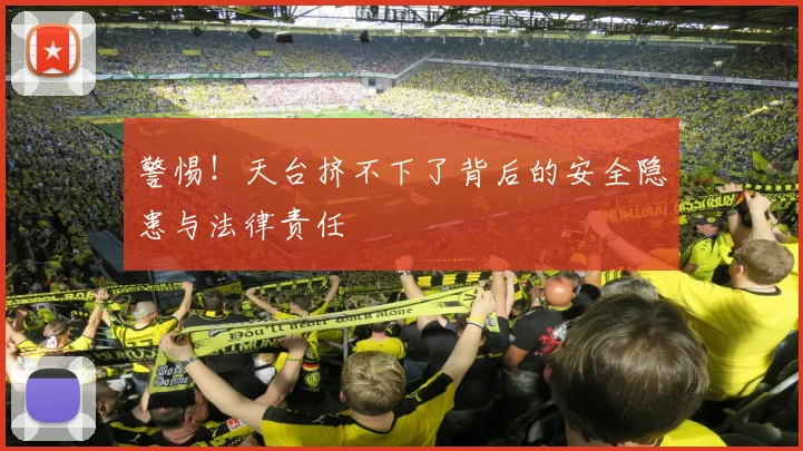 警惕!天台挤不下了背后的安全隐患与法律责任