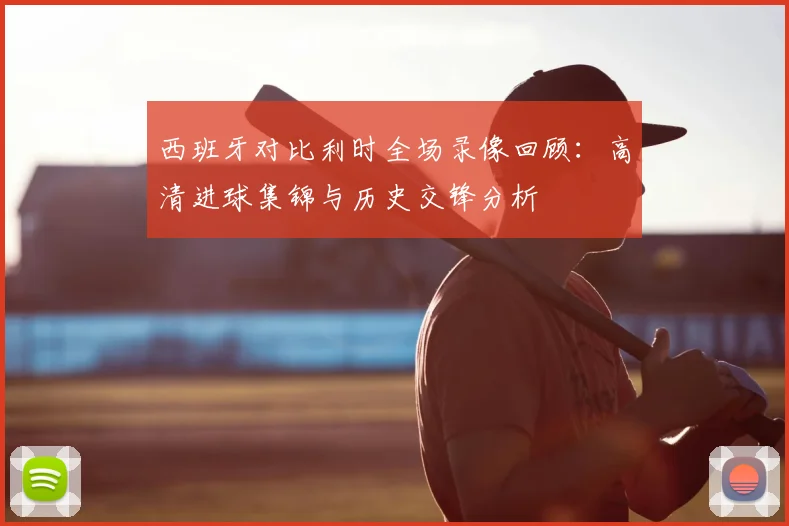 西班牙对比利时全场录像回顾：高清进球集锦与历史交锋分析