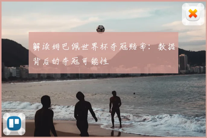 解读姆巴佩世界杯夺冠赔率：数据背后的夺冠可能性